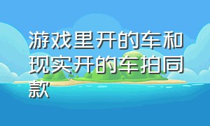 游戏里开的车和现实开的车拍同款