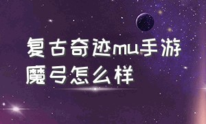 复古奇迹mu手游魔弓怎么样