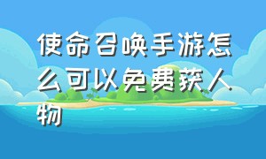 使命召唤手游怎么可以免费获人物