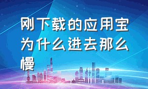 刚下载的应用宝为什么进去那么慢