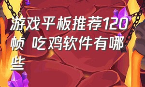 游戏平板推荐120帧 吃鸡软件有哪些