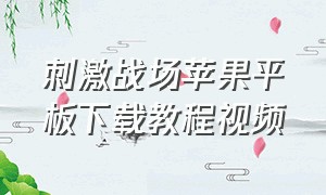 刺激战场苹果平板下载教程视频