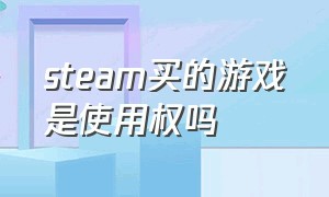 steam买的游戏是使用权吗