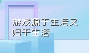 游戏源于生活又归于生活