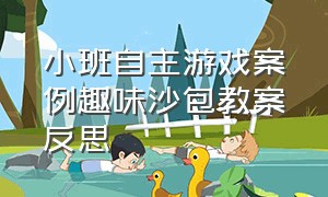 小班自主游戏案例趣味沙包教案反思