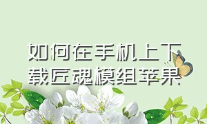 如何在手机上下载匠魂模组苹果