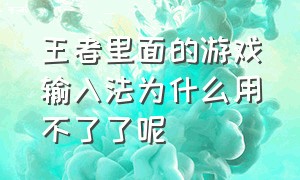 王者里面的游戏输入法为什么用不了了呢