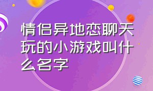 情侣异地恋聊天玩的小游戏叫什么名字