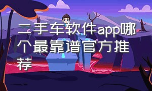 二手车软件app哪个最靠谱官方推荐