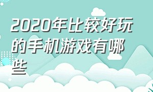 2020年比较好玩的手机游戏有哪些