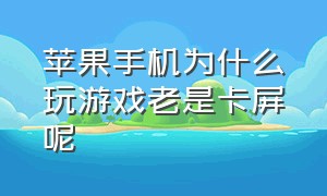 苹果手机为什么玩游戏老是卡屏呢