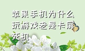 苹果手机为什么玩游戏老是卡屏死机