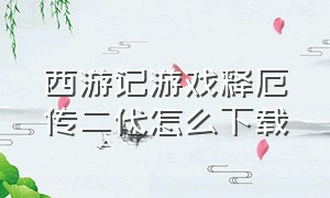 西游记游戏释厄传二代怎么下载