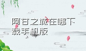 阿甘之城在哪下载手机版