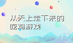 从天上走下来的吃鸡游戏