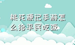 桃花源记手游怎么给平民吃饭