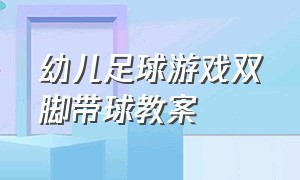 幼儿足球游戏双脚带球教案