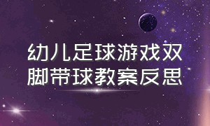 幼儿足球游戏双脚带球教案反思