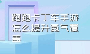 跑跑卡丁车手游怎么提升氮气覆盖