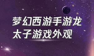 梦幻西游手游龙太子游戏外观