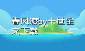 春风渡by十世全文下载