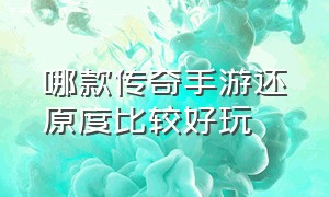 哪款传奇手游还原度比较好玩