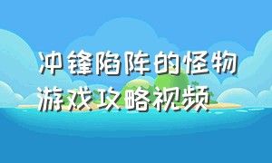 冲锋陷阵的怪物游戏攻略视频