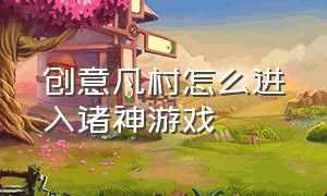 创意凡村怎么进入诸神游戏