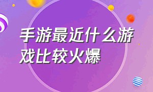 手游最近什么游戏比较火爆