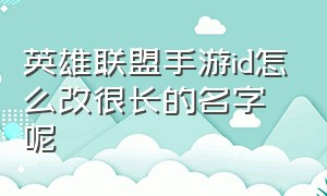 英雄联盟手游id怎么改很长的名字呢