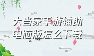 大当家手游辅助电脑版怎么下载