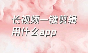 长视频一键剪辑用什么app