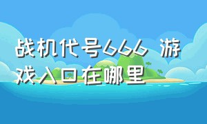 战机代号666 游戏入口在哪里