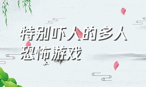 特别吓人的多人恐怖游戏