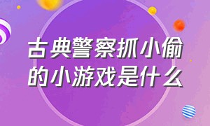 古典警察抓小偷的小游戏是什么