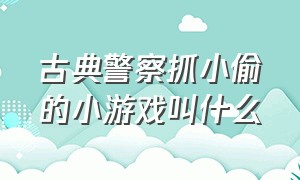 古典警察抓小偷的小游戏叫什么