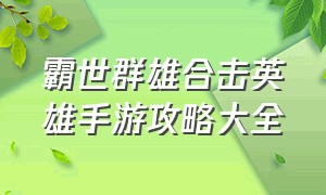 霸世群雄合击英雄手游攻略大全