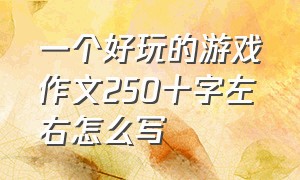 一个好玩的游戏作文250十字左右怎么写