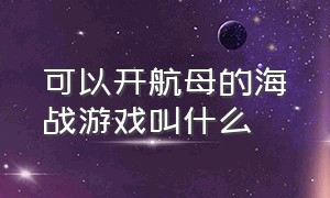 可以开航母的海战游戏叫什么