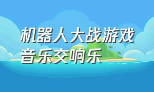 机器人大战游戏音乐交响乐