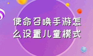 使命召唤手游怎么设置儿童模式