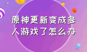 原神更新变成多人游戏了怎么办