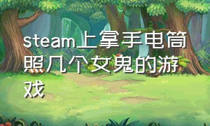 steam上拿手电筒照几个女鬼的游戏