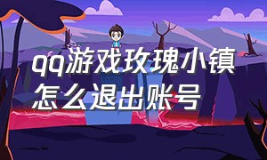 qq游戏玫瑰小镇怎么退出账号