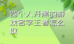 四个人开黑的游戏名字王者怎么取