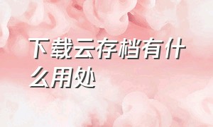 下载云存档有什么用处