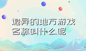 诡异的地方游戏名称叫什么呢