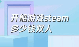 开船游戏steam多少钱双人