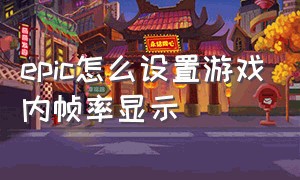 epic怎么设置游戏内帧率显示