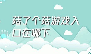 菇了个菇游戏入口在哪下